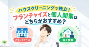 ハウスクリーニングで独立！フランチャイズと個人開業はどちらがおすすめ？